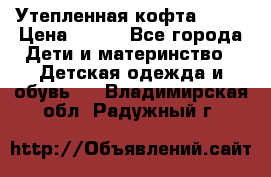 Утепленная кофта Dora › Цена ­ 400 - Все города Дети и материнство » Детская одежда и обувь   . Владимирская обл.,Радужный г.